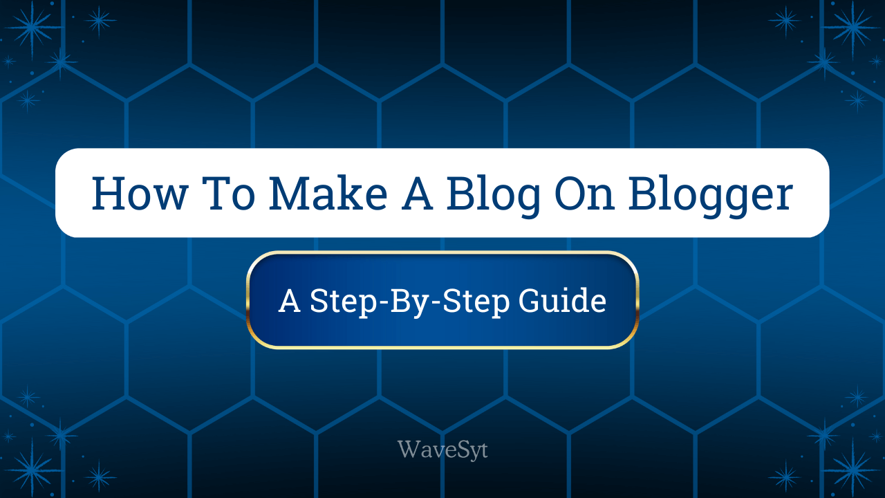 How To Make A Blog On Blogger: A Step-By-Step Guide
